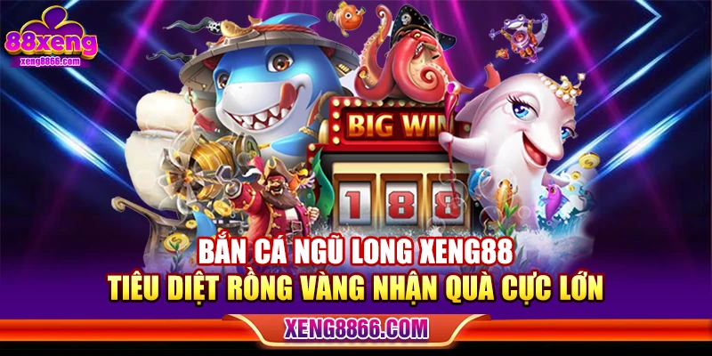 Bắn Cá Ngũ Long XENG88 - Tiêu Diệt Rồng Vàng Nhận Quà Cực Lớn