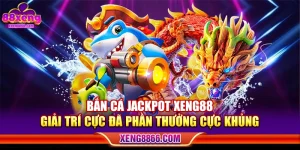 Bắn Cá Jackpot XENG88 – Giải Trí Cực Đã Phần Thưởng Cực Khủng